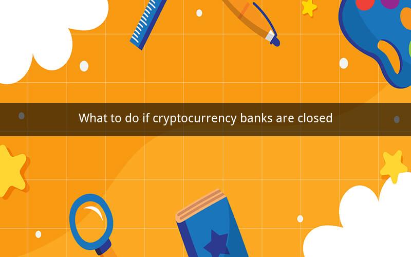 What to do if cryptocurrency banks are closed