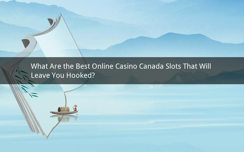 What Are the Best Online Casino Canada Slots That Will Leave You Hooked?