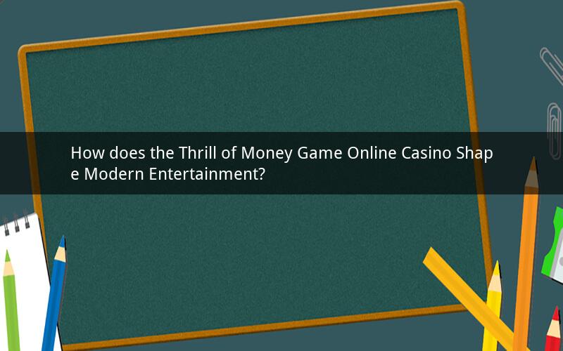How does the Thrill of Money Game Online Casino Shape Modern Entertainment?