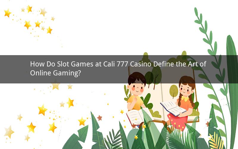 How Do Slot Games at Cali 777 Casino Define the Art of Online Gaming?