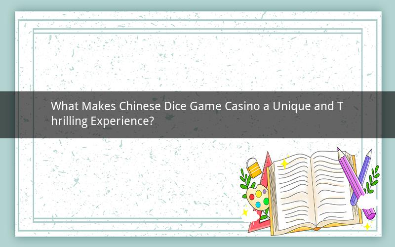 What Makes Chinese Dice Game Casino a Unique and Thrilling Experience?
