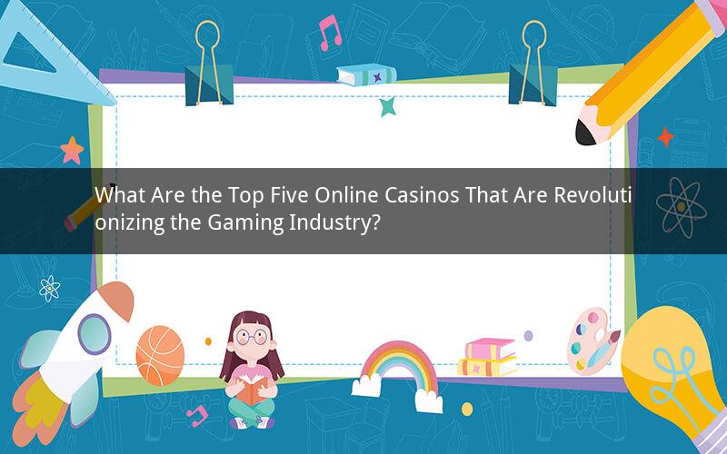 What Are the Top Five Online Casinos That Are Revolutionizing the Gaming Industry?
