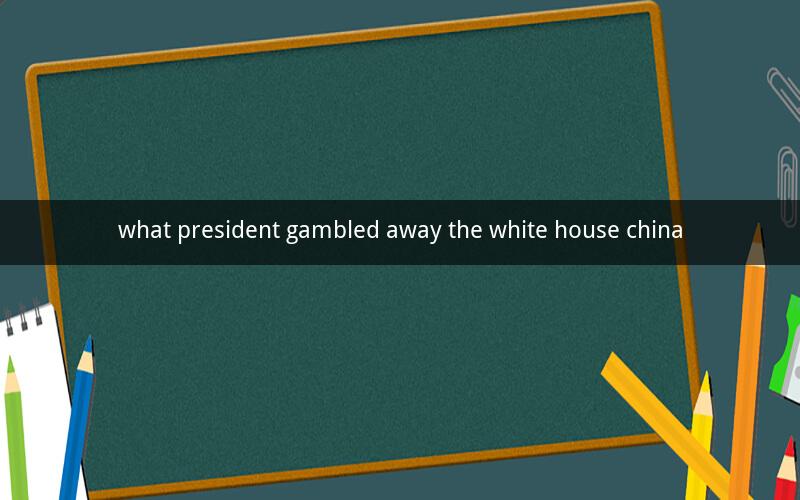 what president gambled away the white house china