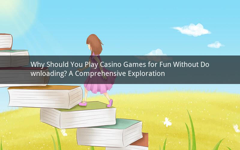 Why Should You Play Casino Games for Fun Without Downloading? A Comprehensive Exploration
