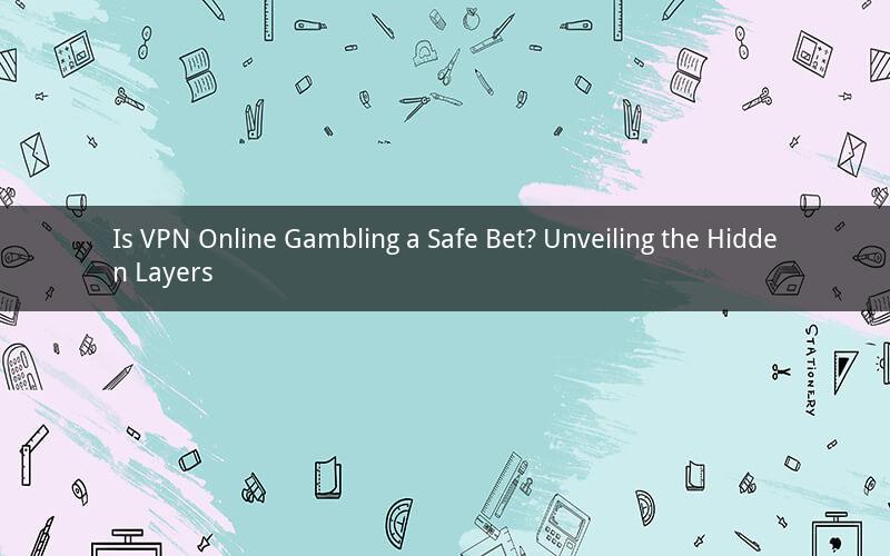 Is VPN Online Gambling a Safe Bet? Unveiling the Hidden Layers