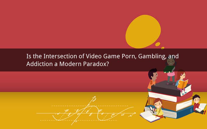 Is the Intersection of Video Game Porn, Gambling, and Addiction a Modern Paradox?