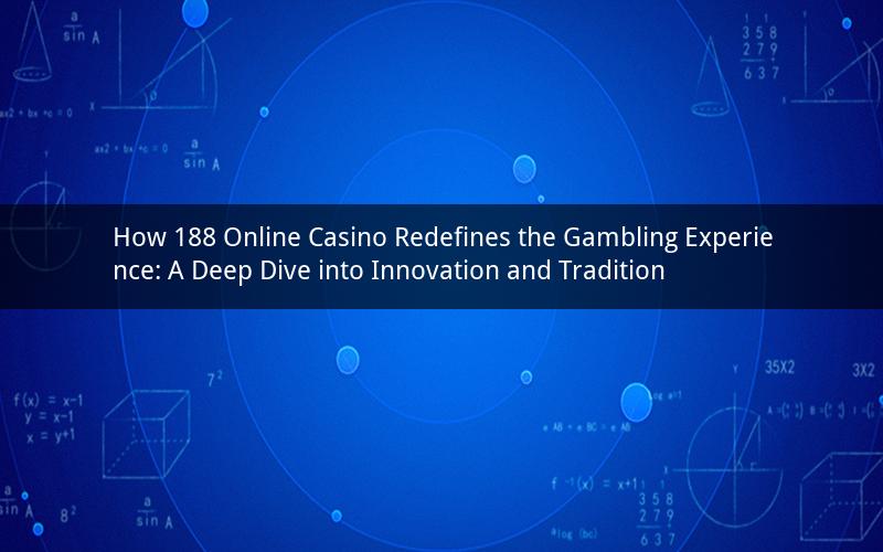 How 188 Online Casino Redefines the Gambling Experience: A Deep Dive into Innovation and Tradition