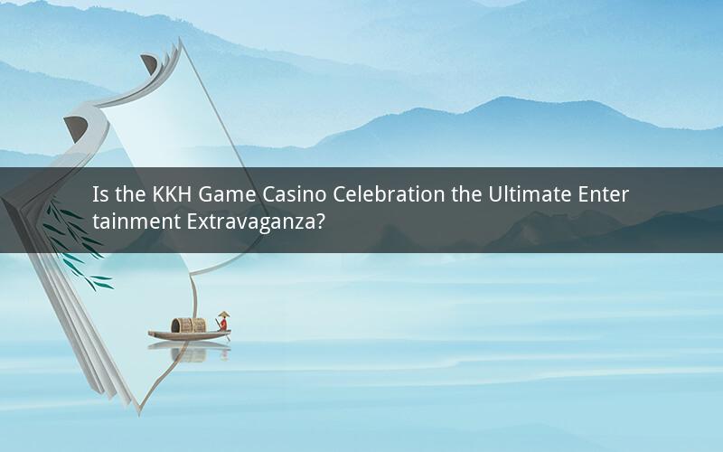 Is the KKH Game Casino Celebration the Ultimate Entertainment Extravaganza?
