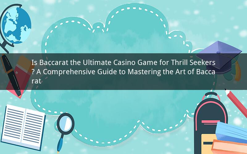Is Baccarat the Ultimate Casino Game for Thrill Seekers? A Comprehensive Guide to Mastering the Art of Baccarat