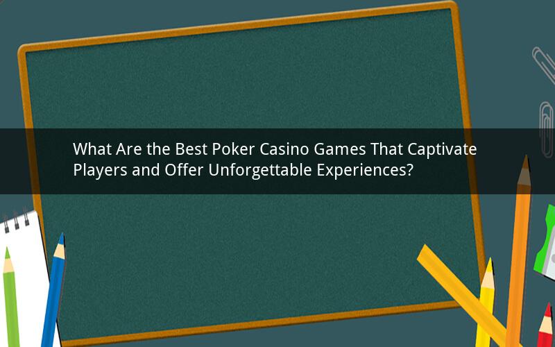 What Are the Best Poker Casino Games That Captivate Players and Offer Unforgettable Experiences?