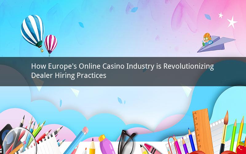 How Europe's Online Casino Industry is Revolutionizing Dealer Hiring Practices