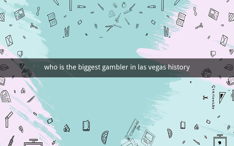 who is the biggest gambler in las vegas history