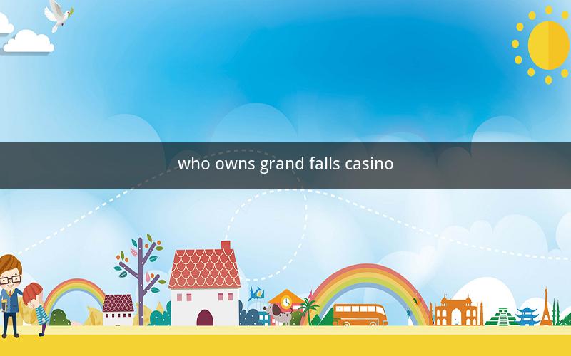who owns grand falls casino