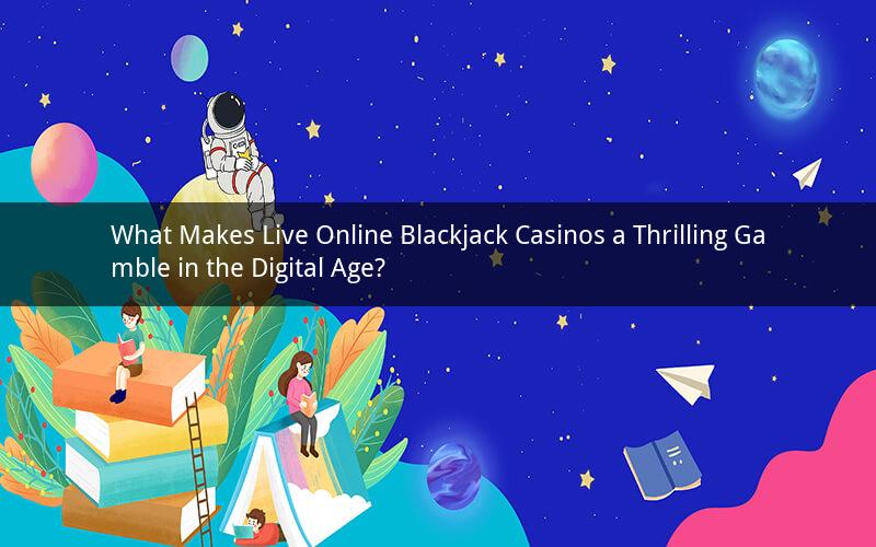 What Makes Live Online Blackjack Casinos a Thrilling Gamble in the Digital Age?