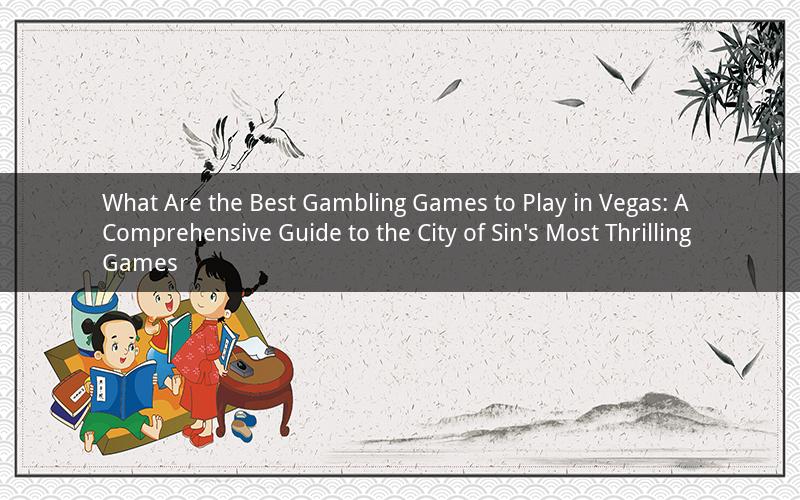 What Are the Best Gambling Games to Play in Vegas: A Comprehensive Guide to the City of Sin's Most Thrilling Games