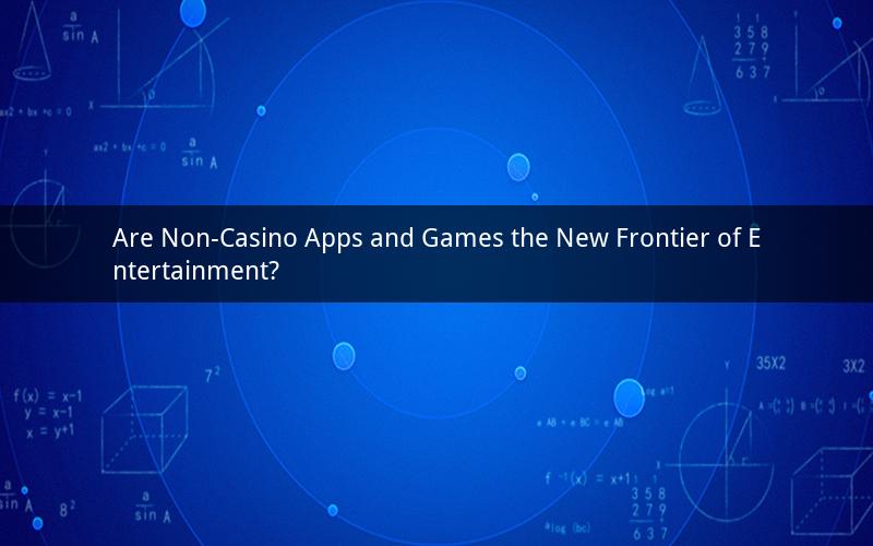 Are Non-Casino Apps and Games the New Frontier of Entertainment?