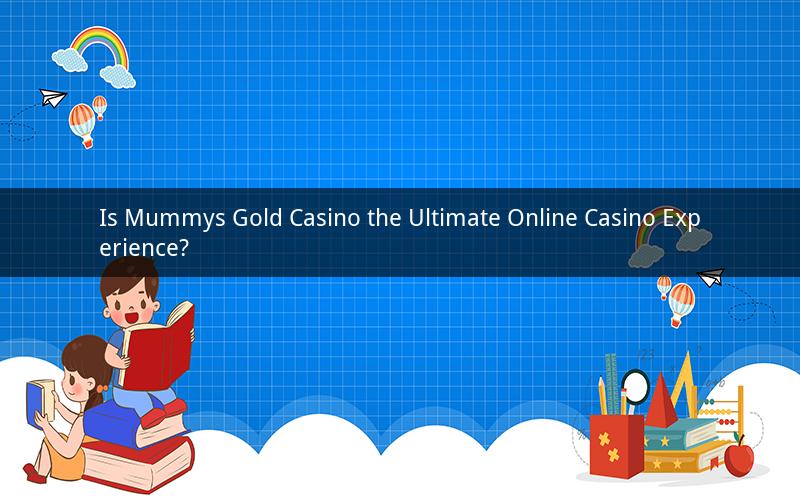 Is Mummys Gold Casino the Ultimate Online Casino Experience?