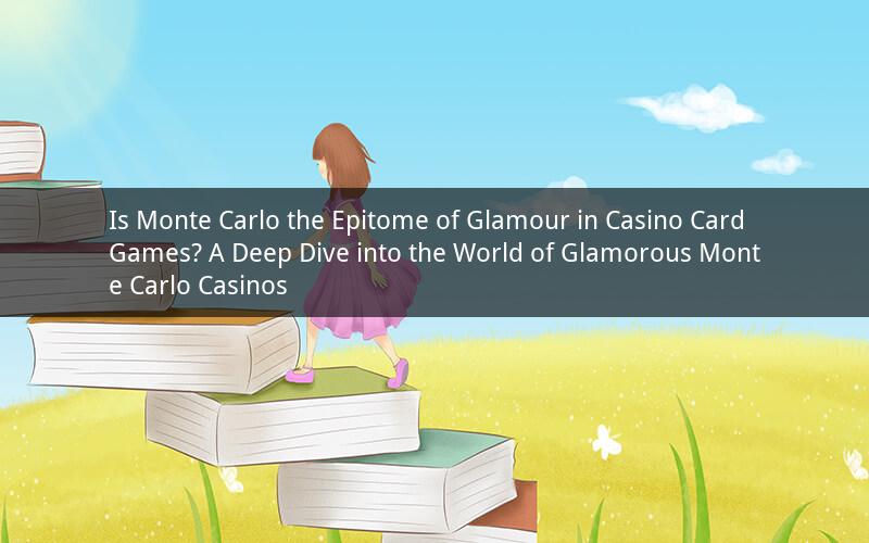 Is Monte Carlo the Epitome of Glamour in Casino Card Games? A Deep Dive into the World of Glamorous Monte Carlo Casinos