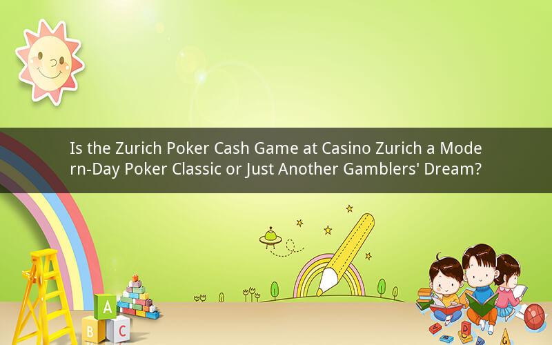 Is the Zurich Poker Cash Game at Casino Zurich a Modern-Day Poker Classic or Just Another Gamblers' Dream?