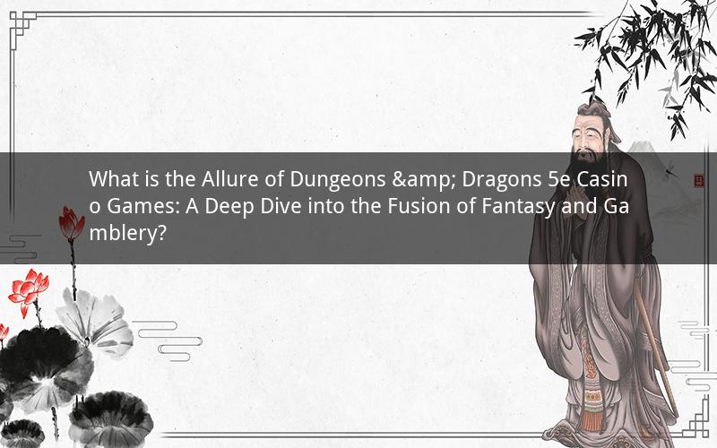 What is the Allure of Dungeons & Dragons 5e Casino Games: A Deep Dive into the Fusion of Fantasy and Gamblery?