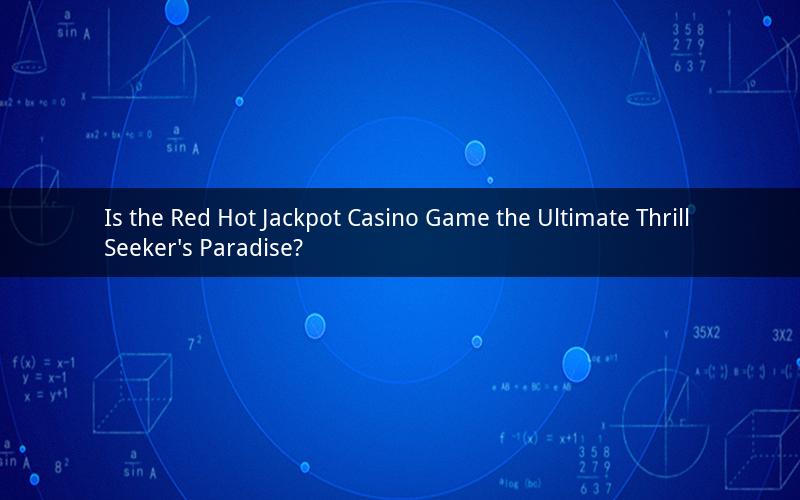 Is the Red Hot Jackpot Casino Game the Ultimate Thrill Seeker's Paradise?