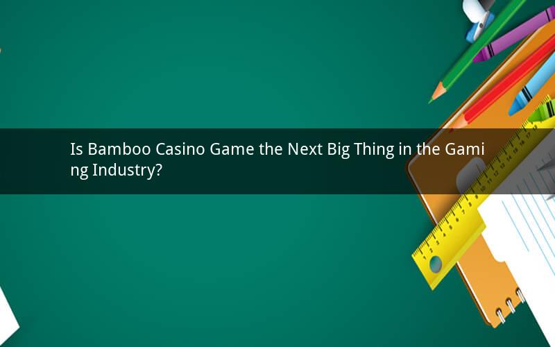 Is Bamboo Casino Game the Next Big Thing in the Gaming Industry?