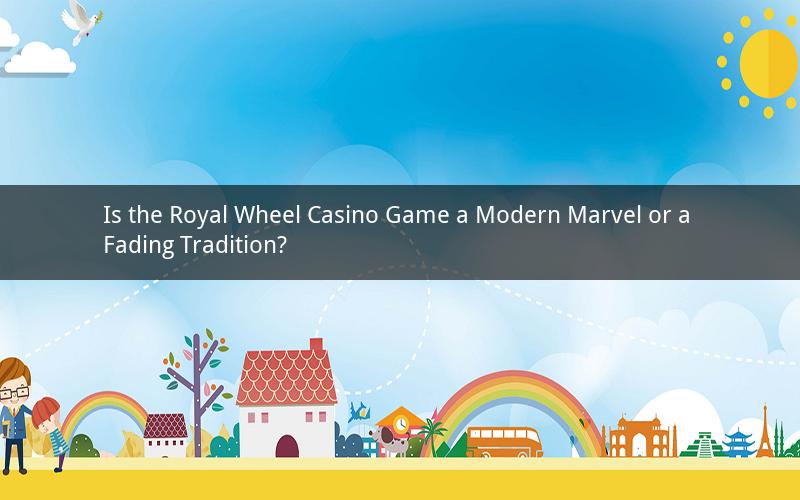 Is the Royal Wheel Casino Game a Modern Marvel or a Fading Tradition?