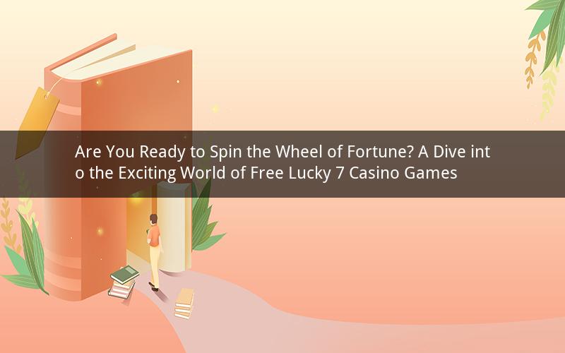 Are You Ready to Spin the Wheel of Fortune? A Dive into the Exciting World of Free Lucky 7 Casino Games