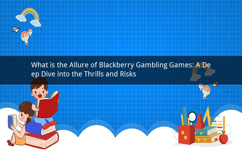 What is the Allure of Blackberry Gambling Games: A Deep Dive into the Thrills and Risks