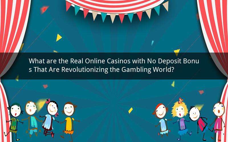 What are the Real Online Casinos with No Deposit Bonus That Are Revolutionizing the Gambling World?