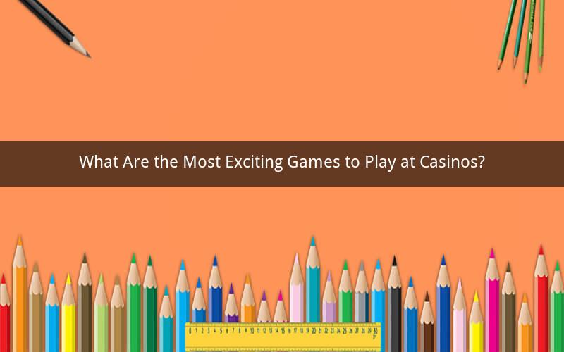 What Are the Most Exciting Games to Play at Casinos?