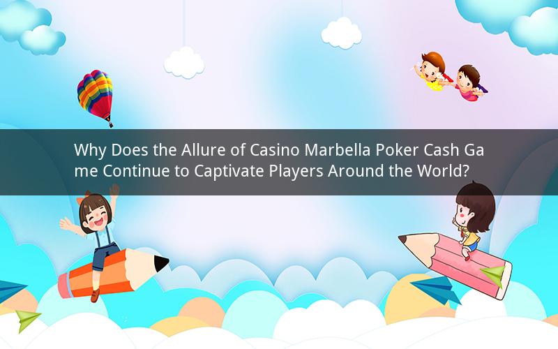 Why Does the Allure of Casino Marbella Poker Cash Game Continue to Captivate Players Around the World?