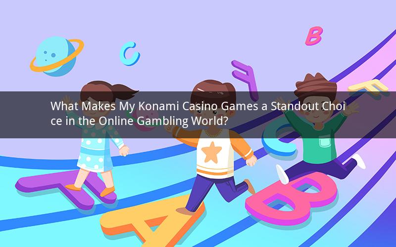 What Makes My Konami Casino Games a Standout Choice in the Online Gambling World?