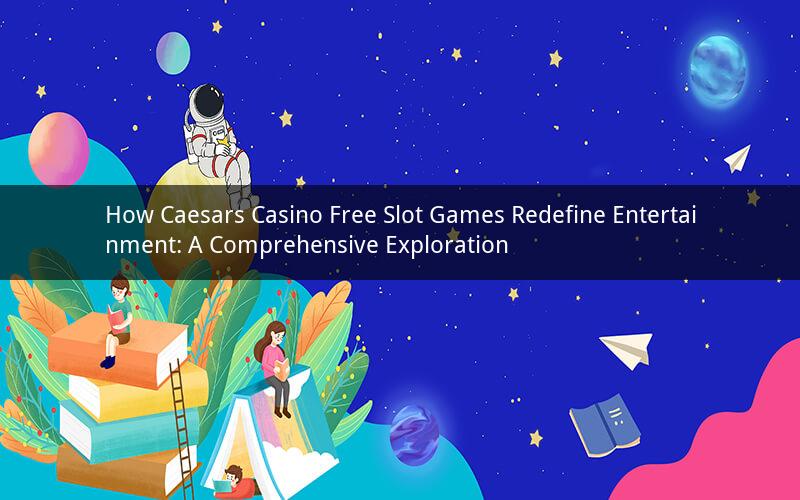 How Caesars Casino Free Slot Games Redefine Entertainment: A Comprehensive Exploration