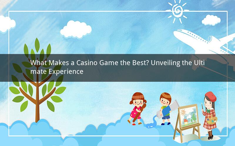 What Makes a Casino Game the Best? Unveiling the Ultimate Experience