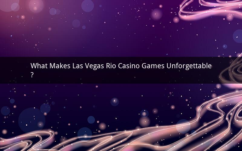 What Makes Las Vegas Rio Casino Games Unforgettable?