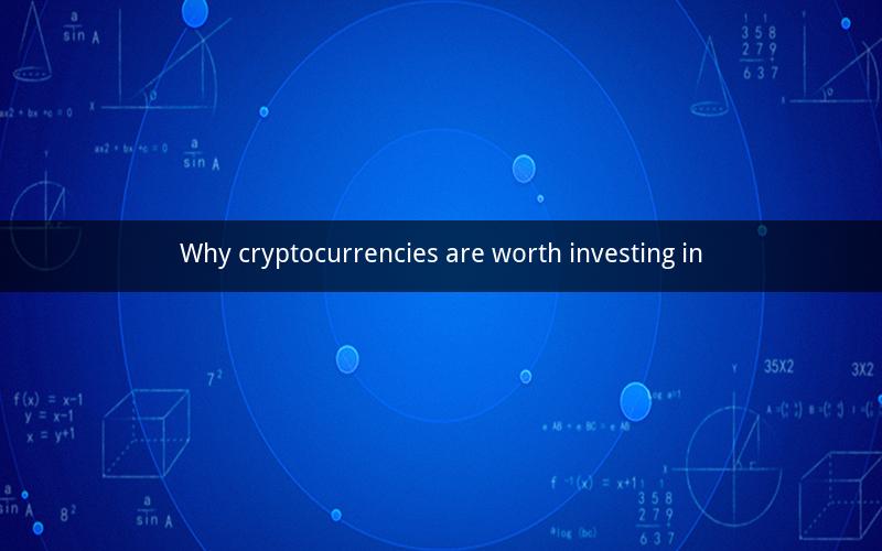 Why cryptocurrencies are worth investing in