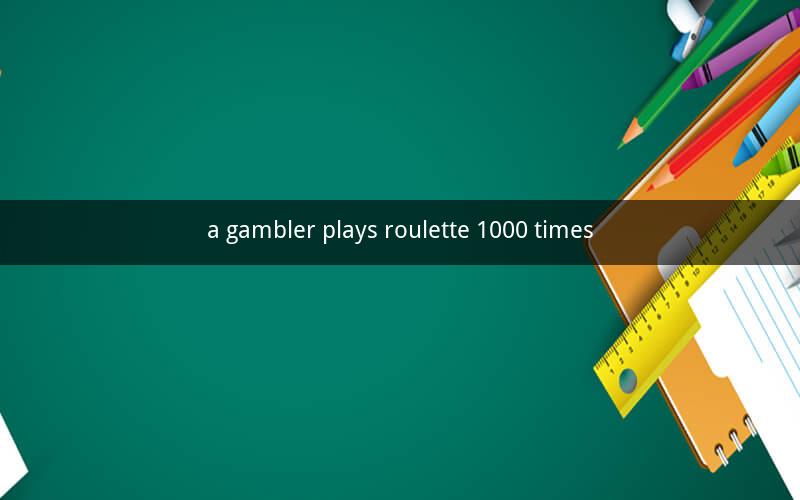 a gambler plays roulette 1000 times