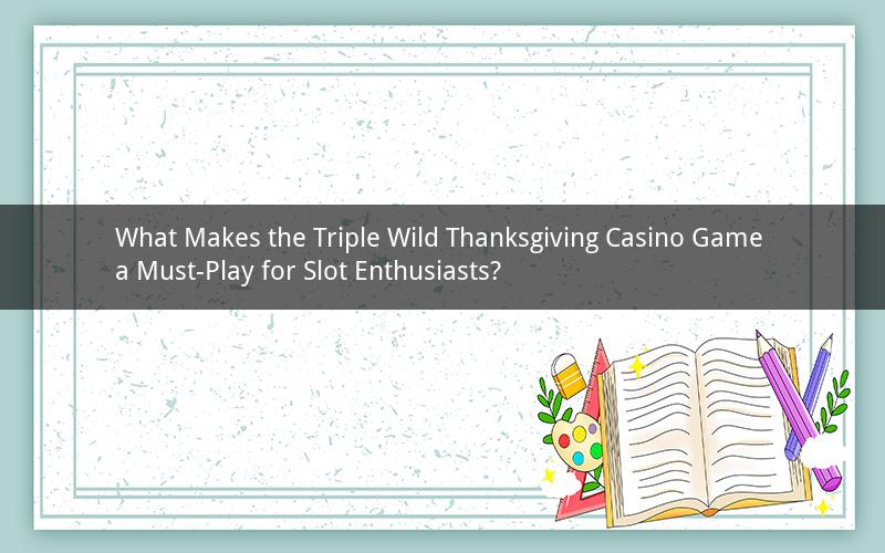 What Makes the Triple Wild Thanksgiving Casino Game a Must-Play for Slot Enthusiasts?