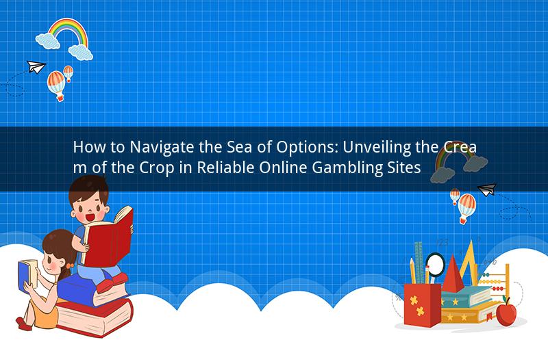 How to Navigate the Sea of Options: Unveiling the Cream of the Crop in Reliable Online Gambling Sites