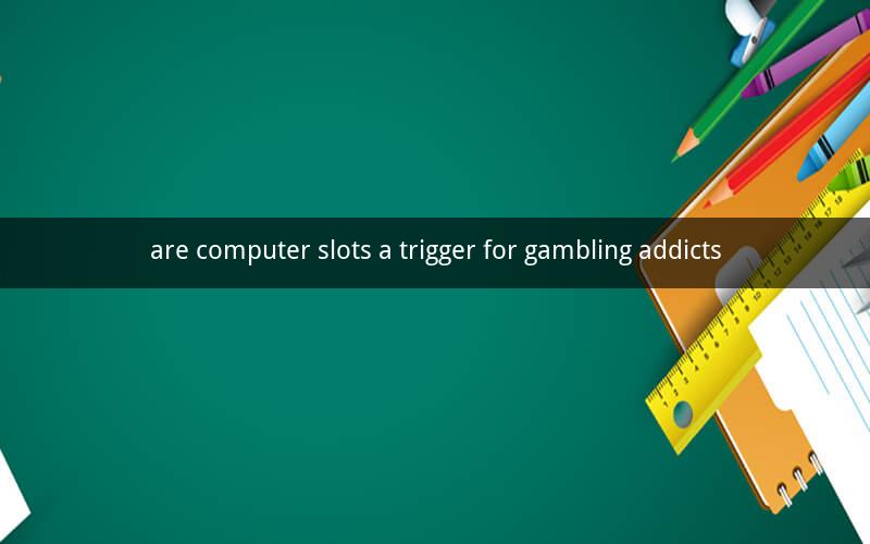 are computer slots a trigger for gambling addicts