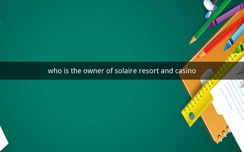 who is the owner of solaire resort and casino