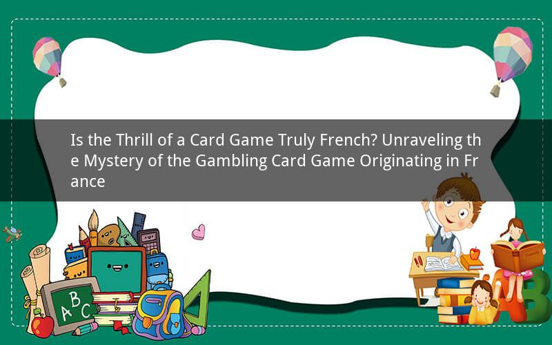 Is the Thrill of a Card Game Truly French? Unraveling the Mystery of the Gambling Card Game Originating in France