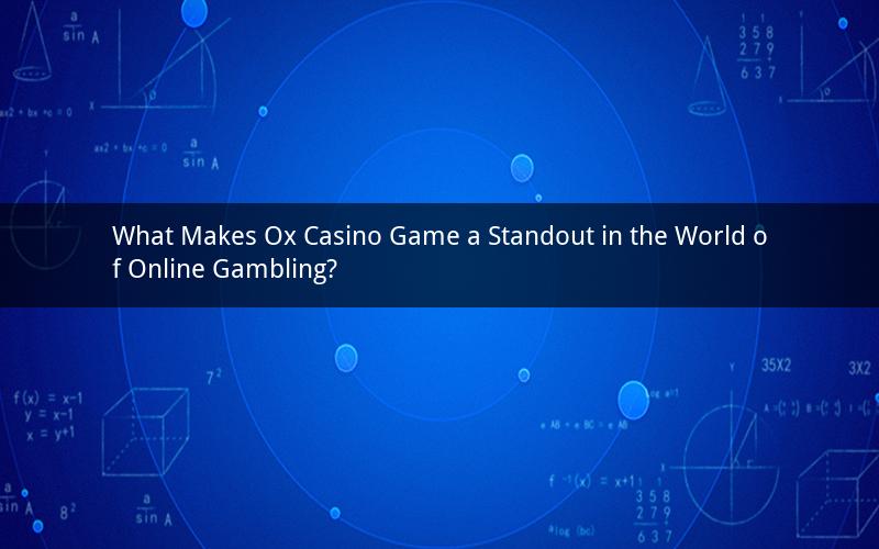 What Makes Ox Casino Game a Standout in the World of Online Gambling?