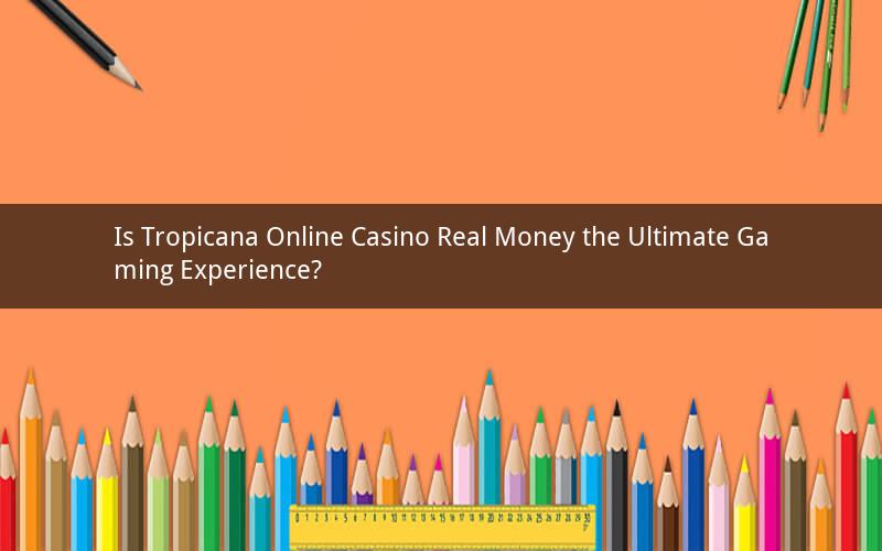 Is Tropicana Online Casino Real Money the Ultimate Gaming Experience?