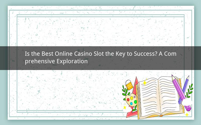 Is the Best Online Casino Slot the Key to Success? A Comprehensive Exploration