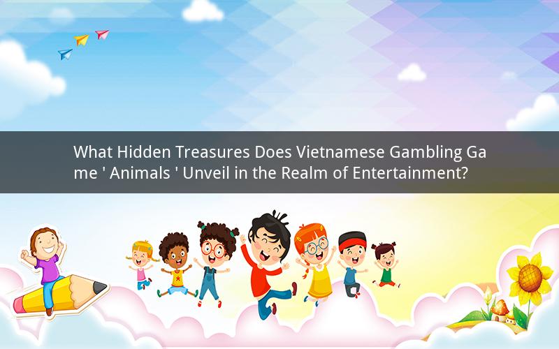 What Hidden Treasures Does Vietnamese Gambling Game ' Animals ' Unveil in the Realm of Entertainment?