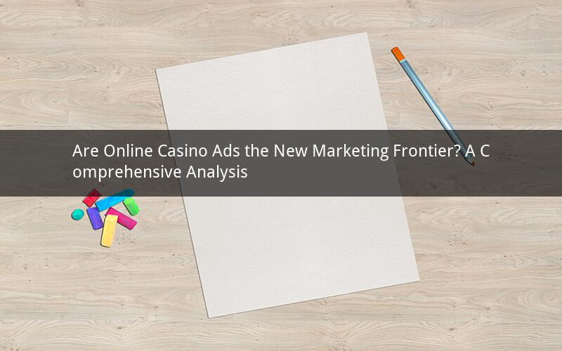Are Online Casino Ads the New Marketing Frontier? A Comprehensive Analysis