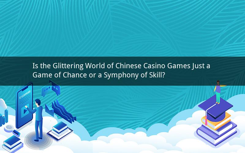 Is the Glittering World of Chinese Casino Games Just a Game of Chance or a Symphony of Skill?