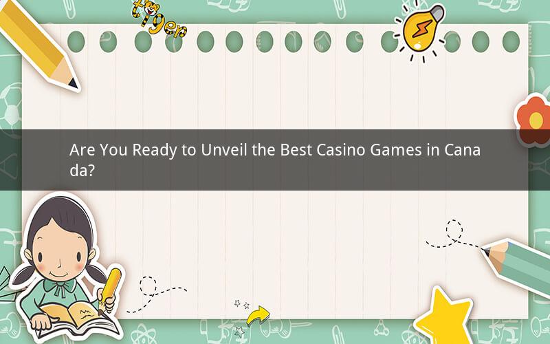 Are You Ready to Unveil the Best Casino Games in Canada?